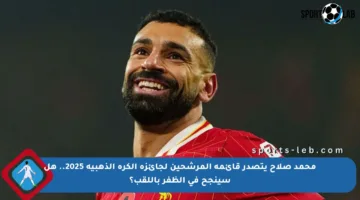 محمد صلاح يتصدر قائمة المرشحين لجائزة الكرة الذهبية 2025.. هل سينجح في الظفر باللقب؟